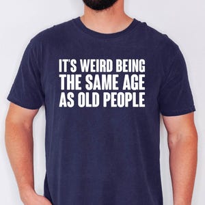 It&#39;s Weird Being The Same Age as Old People, Fathers Day Gift, Dad Gift Humor Tee,  Husband Shirt, Funny Shirt Men Tee, Funny Old People Tee