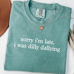 Comfort Colors® Sorry I&#39;m Late I Was Dilly Dallying Shirt, Funny Meme Shirt, Adult Humor Shirt, Funny Shirt for Women, Mom Shirts