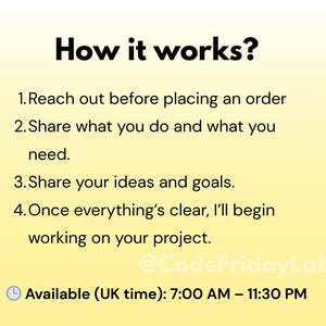 May include: A yellow and orange background with black text explaining how to work with a service. The text reads: "How it works? 1. Reach out before placing an order 2. Share what you do and what you need. 3. Share your ideas and goals. 4. Once everything's clear, I'll begin working on your project. @CodeFridayLab Available (UK time): 7:00 AM - 11:30 PM"