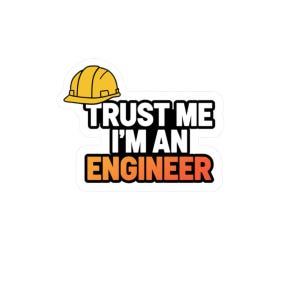 May include: A white sticker with the text "TRUST ME I'M AN ENGINEER" in black and orange, with a yellow hard hat graphic in the upper left corner. The sticker has a black border.