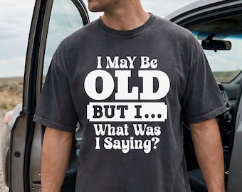 I May Be Old But Funny Shirt, Sarcastic Father's Day Gift, Comfort Colors® Grandpa Tee, Funny Old Man Shirt, Retirement Gift for Husband