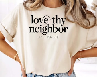 Love Thy Neighbor Abolish ICE Shirt, Pro Immigrant Activist Tee, Anti Deportation Social Justice Unisex Shirt