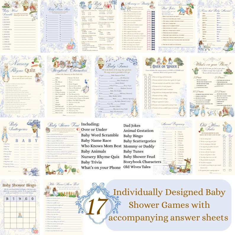 May include: A set of 17 printable baby shower games featuring a Peter Rabbit theme. The games include "Baby Scattergories", "Over or Under", "Baby Word Scramble", "Baby Name Race", "Who Knows Mom Best", "Baby Animals", "Nursery Rhyme Quiz", "Baby Trivia", "What's on Your Phone", "Dad Jokes", "Animal Gestation", "Baby Bingo", "Baby Scattergories", "Mommy or Daddy", "Baby Tunes", "Baby Shower Feud", "Storybook Characters", and "Old Wives Tales".
