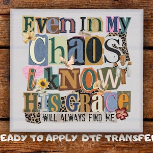 May include: A square DTF transfer with the text "Even in My Chaos I Know His Grace Will Always Find Me." The design features a collage of colorful letters, floral accents, and a cross. Ready to apply.