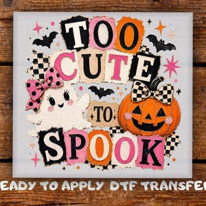 May include: A square DTF transfer featuring the text TOO CUTE TO SPOOK in colorful, distressed-style letters. The design includes a white ghost with a pink polka-dot bow, an orange jack-o'-lantern with a black-and-white checkered bow, and bats.
