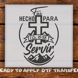 May include: A white square with a black graphic design featuring a cross, mountains, and the words "Fui Hecho Para Servir" and "1 Co. 15:58". The phrase "READY TO APPLY DTF TRANSFER" is at the bottom.