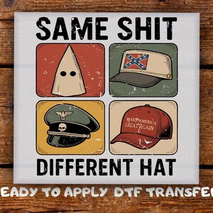 May include: A square graphic with the text "SAME SHIT DIFFERENT HAT" and four images of hats: a white hood, a Confederate flag cap, a military hat with a skull, and a red "Make America Great Again" cap. The words "READY TO APPLY DTF TRANSFER" are at the bottom.