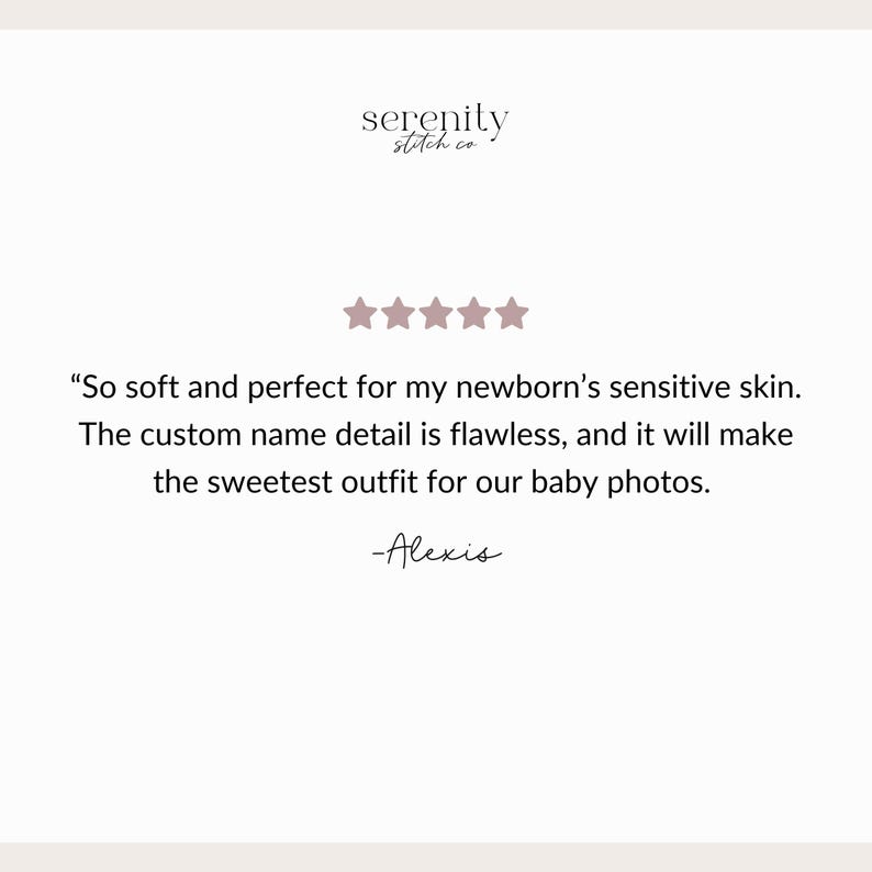 May include: A customer review graphic for Serenity Stitch Co. featuring five pink stars and the text: So soft and perfect for my newborn's sensitive skin. The custom name detail is flawless, and it will make the sweetest outfit for our baby photos. -Alexis