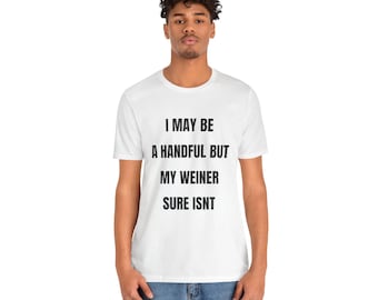 I May Be a Handful But My Weiner Sure Isnt - Humor Shirt, Funny Humor Shirt, Sarcastic Shirt, Funny Quote Shirt, Sarcasm Shirt