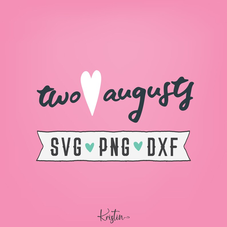 May include: A pink background with the text "two &hearts; august" in black script font. A white heart is between the words. Below the text is a white banner with black outlines and the text "SVG &hearts; PNG &hearts; DXF" in black. The text "Kristin~" is in black script font at the bottom of the image.
