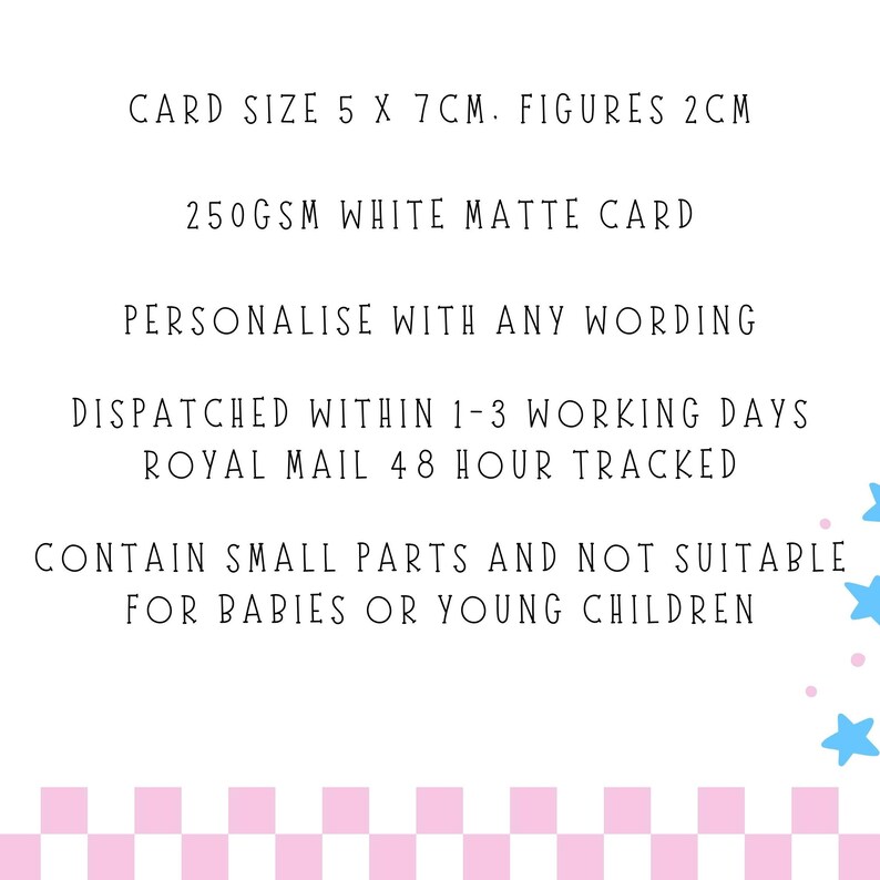 May include: A white matte card with black text stating: CARD SIZE 5 X 7CM. FIGURES 2CM, 250GSM WHITE MATTE CARD, PERSONALISE WITH ANY WORDING, DISPATCHED WITHIN 1-3 WORKING DAYS, ROYAL MAIL 48 HOUR TRACKED, CONTAIN SMALL PARTS AND NOT SUITABLE FOR BABIES.