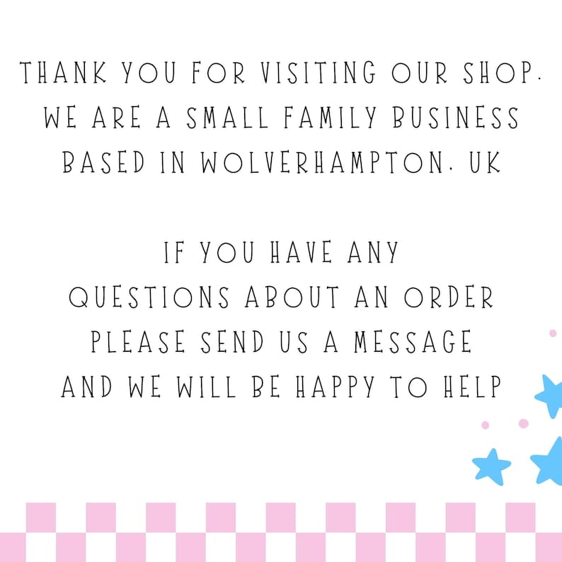 May include: A white informational sign with black text that reads: THANK YOU FOR VISITING OUR SHOP. WE ARE A SMALL FAMILY BUSINESS BASED IN WOLVERHAMPTON. UK. IF YOU HAVE ANY QUESTIONS ABOUT AN ORDER PLEASE SEND US A MESSAGE AND WE WILL BE HAPPY TO HELP.