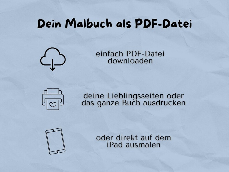 May include: A graphic with three icons showing how to use a digital coloring book. The first icon shows a cloud with a download arrow, the second icon shows a printer with a heart, and the third icon shows a tablet. The text reads "Dein Malbuch als PDF-Datei", "einfach PDF-Datei downloaden", "deine Lieblingsseiten oder das ganze Buch ausdrucken", and "oder direkt auf dem iPad ausmalen".