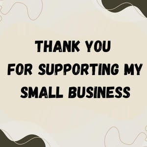 May include: A digital graphic with the text "THANK YOU FOR SUPPORTING MY SMALL BUSINESS" in bold, black letters. The background is a light beige with dark brown abstract shapes.