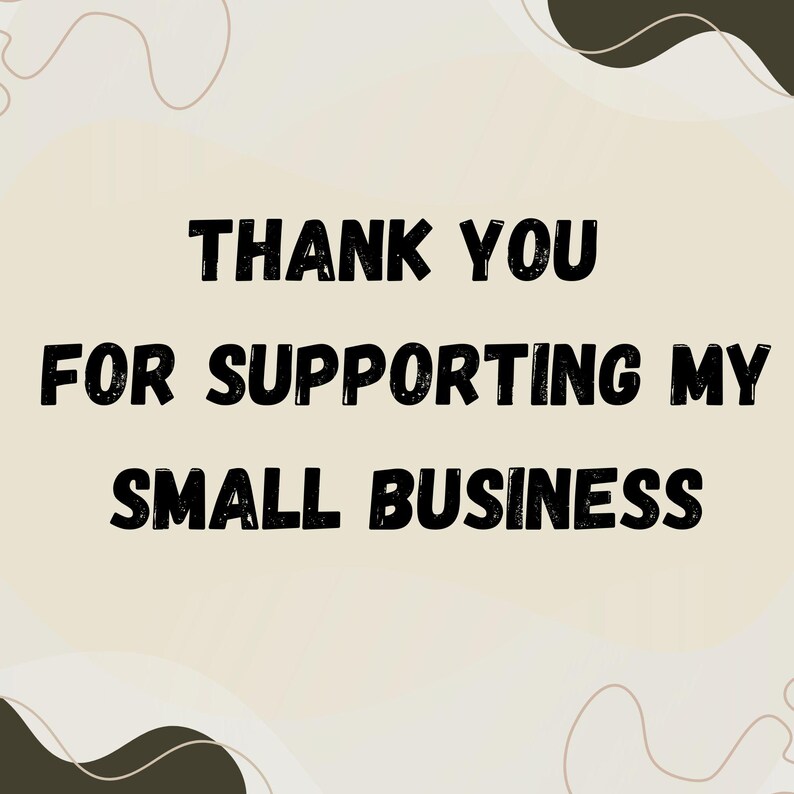 May include: A digital graphic with the text "THANK YOU FOR SUPPORTING MY SMALL BUSINESS" in bold, black letters. The background is a light beige with dark brown abstract shapes.