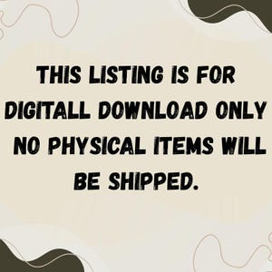 May include: Image with text: "THIS LISTING IS FOR DIGITAL DOWNLOAD ONLY. NO PHYSICAL ITEMS WILL BE SHIPPED." The text is in a bold, black font against a beige background with brown abstract shapes.