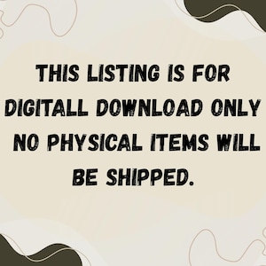 May include: Image with text: "THIS LISTING IS FOR DIGITAL DOWNLOAD ONLY. NO PHYSICAL ITEMS WILL BE SHIPPED." The text is in a bold, black font against a beige background with abstract brown shapes.