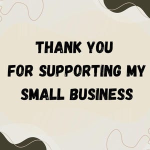May include: A digital graphic with the text "THANK YOU FOR SUPPORTING MY SMALL BUSINESS" in bold black letters. The background is a light beige with dark brown abstract shapes.