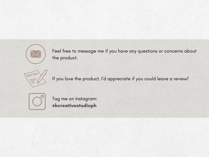Op de afbeelding: Een lichtgrijze informatieve afbeelding met drie bruine iconen. De eerste is een envelop met de tekst: Feel free to message me if you have any questions or concerns about the product. De tweede is een beoordelingsicoon met: If you love the product, I&rsquo;d appreciate if you could leave a review! De derde is een Instagram-icoon met: Tag me on Instagram: @kcreativestudioph.