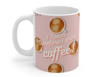 I Teach Therefore I Drink CoffeeTeacher Ceramic Mug