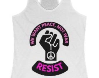 We want Peace not War, Resist, Empowerment Racerback Tank Political Activist, Feminist Top, Human Rights Advocacy
