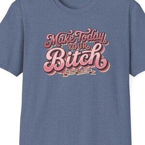 May include: A blue t-shirt with the text "Make Today Your Bitch" in a retro font. The text is in pink and white with a shadow effect. Below the main text are the words "Take Charge & Get Sh*t Done".