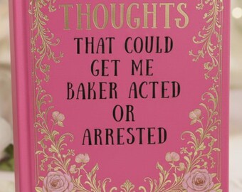 Thoughts that could get me baker acted or arrested, Dark Humor, Mental Health Hardcover Journal | Funny Thoughts Notebook