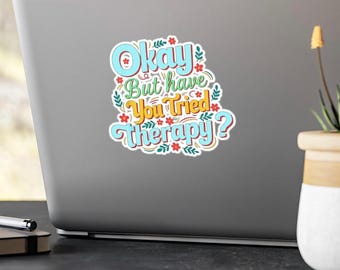 Okay But Have You Tried therapy, Funny Therapy Sticker - Mental Health Vinyl Decal for Laptop & Water Bottle - Counselor Gift