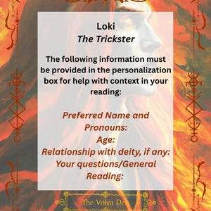 May include: A rectangular informational card featuring a profile illustration of a figure with long red hair against a fiery background. The text reads: Loki The Trickster, The following information must be provided in the personalization box for help with context in your reading: Preferred Name and Pronouns: Age: Relationship with deity, if any: Your questions/General Reading: The Volva Den.