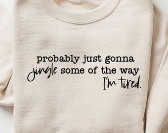 Christmas Sweatshirt, Probably Just Gonna Jingle Some Of The Way I'm Tired Shirt, Funny Christmas Shirt, Christmas Jingle Shirt, Xmas Gift