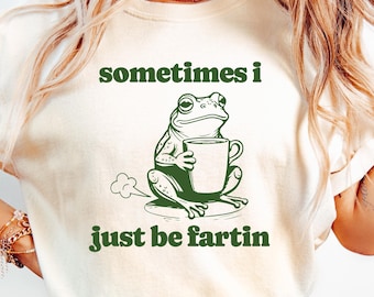 Sometimes I Just Be Fartin Shirt, Funny Frog Sweatshirt, Unhinged Tshirt, Weirdcore Outfits, Gag gift Sweater, Funny Meme Hoodie, Quirky Tee