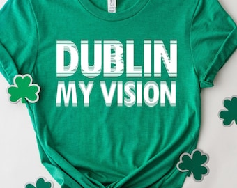 Dublin My Vision Shirt, Funny St. Patrick's Day Sweatshirt, Paddy's Day Tee, Patty's Day T-Shirt, Saint Patty's Day T-Shirt, Drinking Shirts