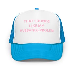 That Sounds Like My Husband’s Problem Trucker Hat – Funny Foam Cap, Women&#39;s Sarcastic Hat, Gift for Wife, Snapback Mesh Hat