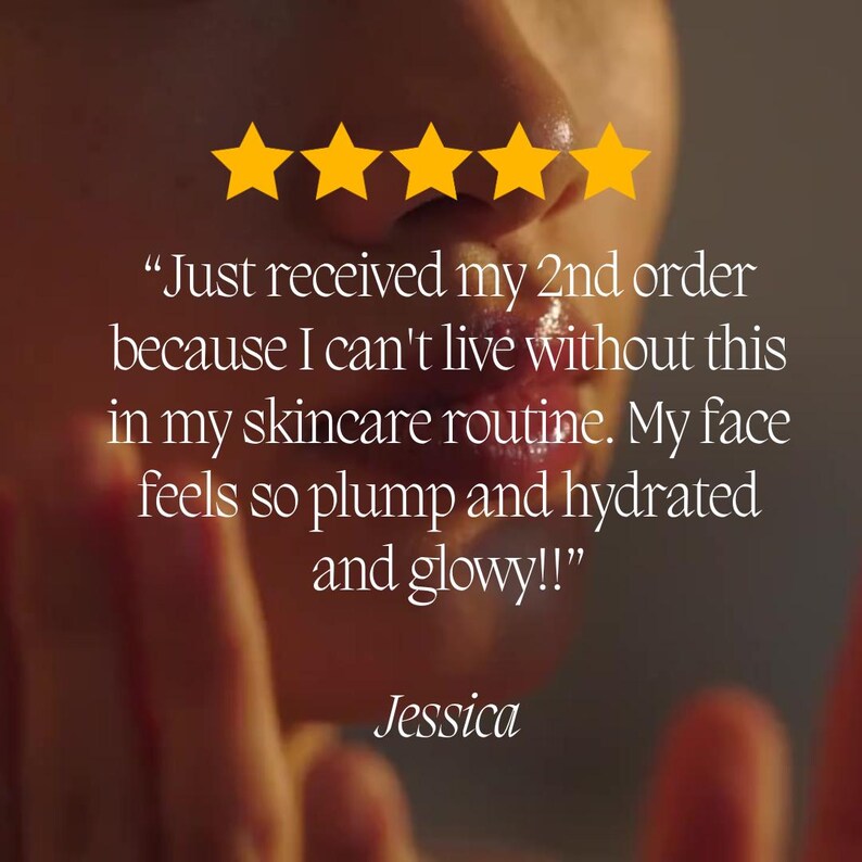 May include: Close-up image of a person's face with text and five gold stars. The text says, "Just received my 2nd order because I can't live without this in my skincare routine. My face feels so plump and hydrated and glowy!!"