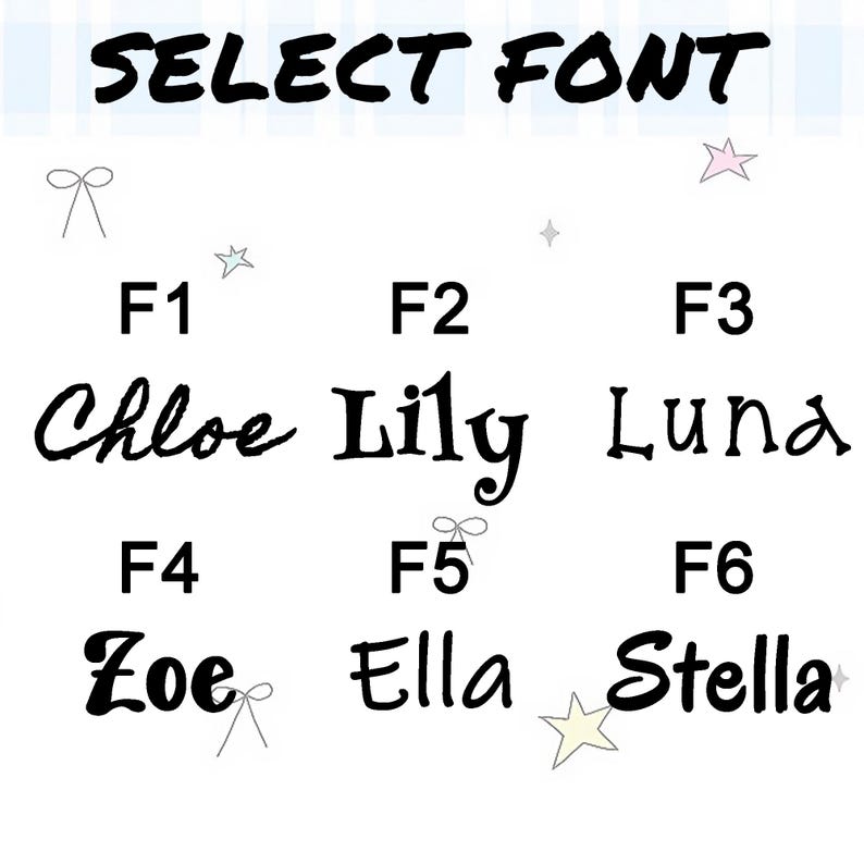 May include: Image displaying font options for personalization. The text "SELECT FONT" is at the top. Below are six font choices labeled F1 through F6, each showcasing a different name: Chloe, Lily, Luna, Zoe, Ella, and Stella. Decorative elements include stars and bows.