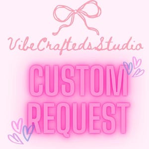 May include: A pink graphic with the words "CUSTOM REQUEST" in a bold, glowing font. The text is set against a soft pink background, with a light pink bow and the text "VibeCraftedsStudio" at the top. Small heart illustrations are on the sides.