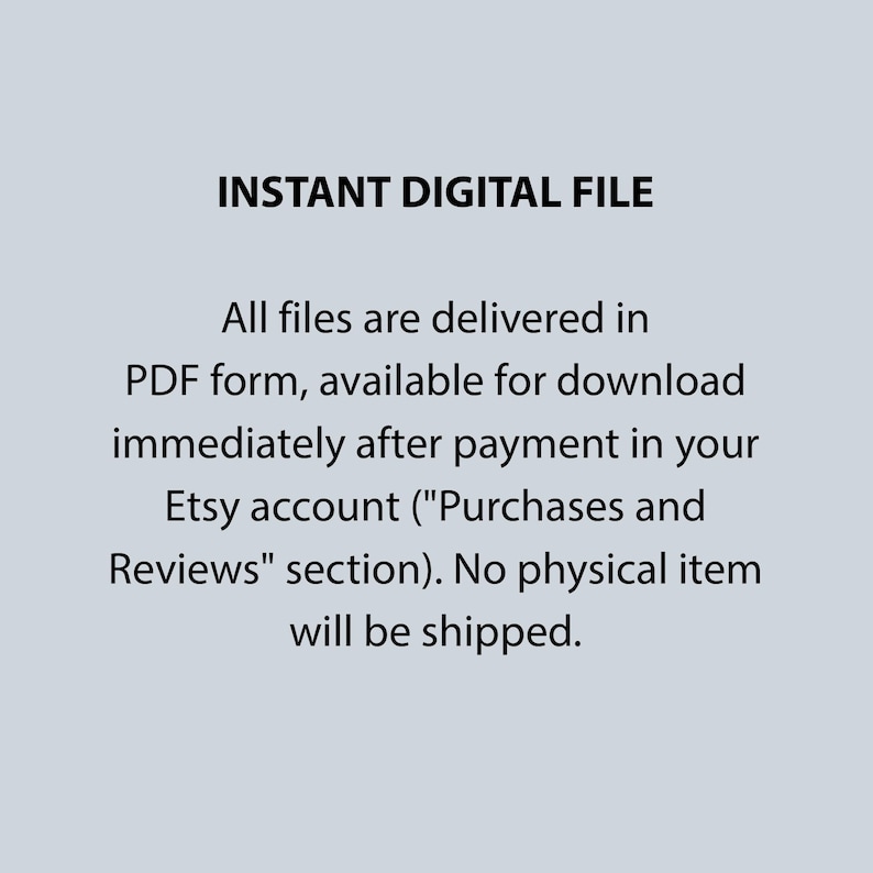 May include: A light gray digital graphic with black text that reads: INSTANT DIGITAL FILE. All files are delivered in PDF form, available for download immediately after payment in your Etsy account (Purchases and Reviews section). No physical item will be shipped.