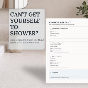 May include: A white paper checklist titled SHOWER RESTART with four sections: Choose today's stopping point, Make one thing easier, Pick one first move, and If you pause. The text reads: CAN'T GET YOURSELF TO SHOWER? Make it smaller. Make one thing easier.