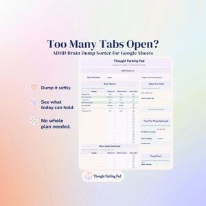 May include: A digital ADHD brain dump sorter for Google Sheets titled Too Many Tabs Open. The interface features a Thought Parking Pad, Brain Basket, and Today Can Hold sections with checkboxes, plus text prompts like Dump it softly and No whole plan needed.