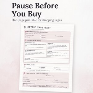 May include: A white printable document titled Pause Before You Buy, featuring a Shopping Urge Reset guide. The page includes sections for identifying needs, trying small activities, checking urges again, and deciding whether to leave items for later.