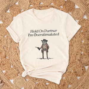 Hold On Partner Im Overstimulated Shirt, Cowboy Frog Shirt,Funny Frog Shirt, Frog Shirt,Cute Animal Shirt,Funny Meme Tee, Cowboy Shirt