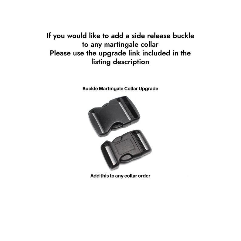 If you would like to add a side release buckle to your martingale collar, please use the buckle upgrade link included in the listing description. Available in 1.5 inch wide and 2 inch wide. Sizes medium to extra large.
