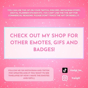 May include: Pink background with white speckles and text. The text reads: "CHECK OUT MY SHOP FOR OTHER EMOTES, GIFS AND BADGES!" and "FOLLOW ME ON INSTAGRAM AND TIKTOK FOR UPDATES AND IF YOU WANT TO SEE TIMELAPSE OF HOW I MAKE THE EMOTES AND GIFS :)"