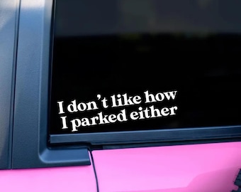 Funny Car Decal, "I Don't Like How I Parked Either" Sticker