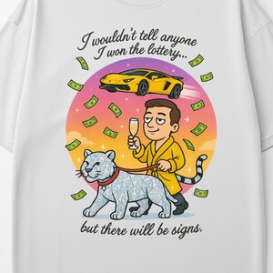 May include: White t-shirt with a cartoon illustration of a person in a yellow robe walking a diamond-encrusted dog. The person is holding a glass of champagne. The illustration is surrounded by dollar bills and a yellow sports car. The text "I wouldn't tell anyone I won the lottery... but there will be signs." is printed below the illustration.
