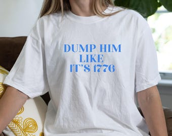 Dump Him Like It's 1776 Tee: Feminist Anti-Trump 4th of July Shirt