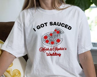 I Got Sauced Pizza Wedding Guest Shirt: Custom Bridal Party Tee