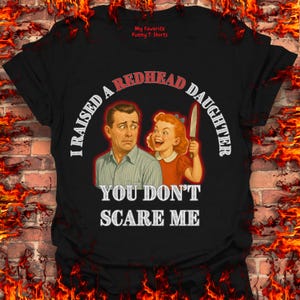 I Raised A Redhead Daughter - You Don't Scare Me T-Shirt, Funny T-Shirt, Gift For Men, Gift For Dad, Funny Gift for Him, Offensive Shirt