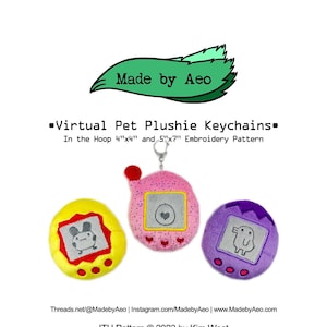 May include: Three plush keychain toys shaped like virtual pet devices. The toys are yellow, pink, and purple. Each toy has a screen with a cartoon animal on it. The text "Virtual Pet Plushie Keychains" is at the top of the image. The text "In the Hoop 4"x4" and 5"x7" Embroidery Pattern" is below the title. The text "Threads.net/@MadebyAeo | Instagram.com/MadebyAeo | www.MadebyAeo.com" is at the bottom of the image. The text "ITH Pattern © 2023 by Kim West" is below the website information. The text "all rights reserved." is below the copyright information.