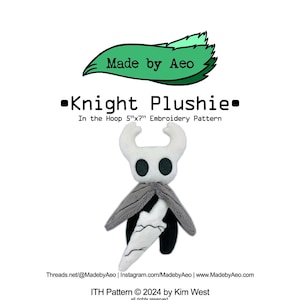 May include: A black and white plushie of the Knight character from the video game Hollow Knight. The plushie is in the hoop of an embroidery machine. The text "Knight Plushie" is above the plushie and the text "In the Hoop 5"x7" Embroidery Pattern" is below the plushie. The text "Made by Aeo" is at the top of the image. The text "Threads.net/@MadebyAeo | Instagram.com/MadebyAeo | www.MadebyAeo.com" is below the plushie. The text "ITH Pattern © 2024 by Kim West all rights reserved." is at the bottom of the image.